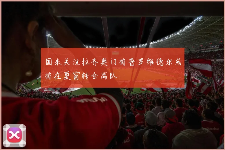 国米关注拉齐奥门将普罗维德尔或将在夏窗转会离队