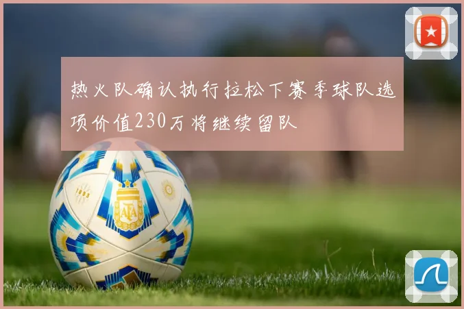 热火队确认执行拉松下赛季球队选项价值230万将继续留队